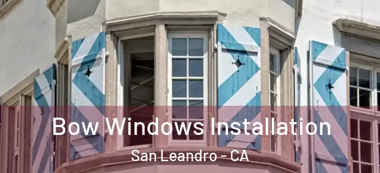  Bow Windows Installation San Leandro - CA