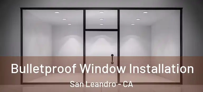  Bulletproof Window Installation San Leandro - CA
