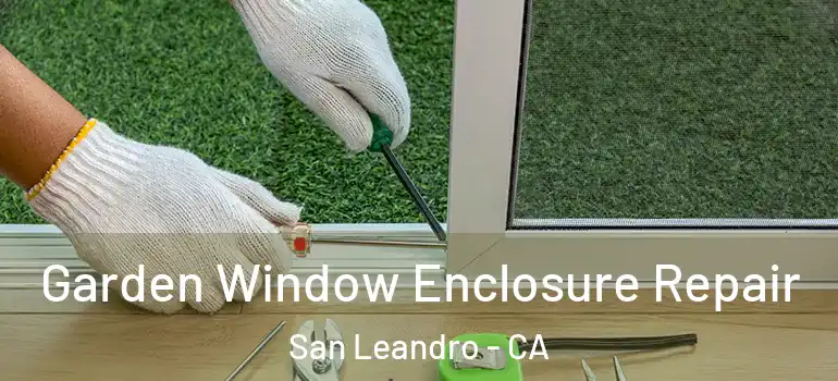  Garden Window Enclosure Repair San Leandro - CA