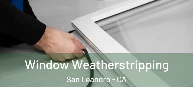  Window Weatherstripping San Leandro - CA